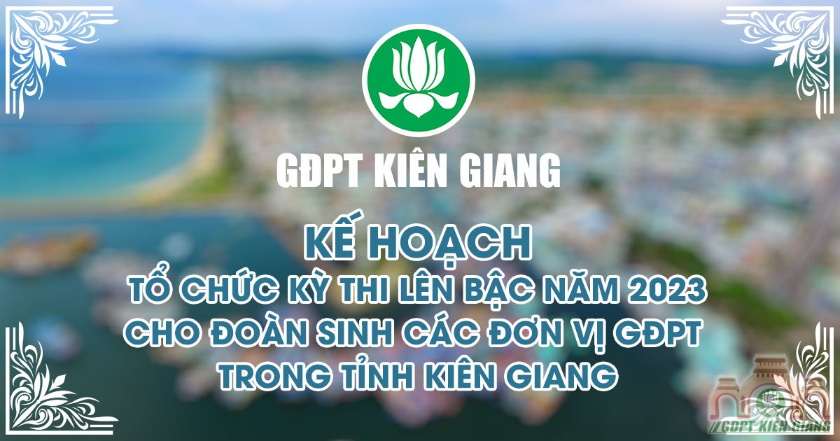 Ke Hoach To Chuc Ky Thi Len Bac Nam 2023 Cho Doan Sinh Cac Don Vi Gdpt Trong Tinh Kien Giang